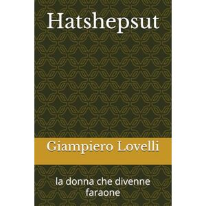 Lovelli, Giampiero Hatshepsut: la donna che divenne faraone (Storia Antica e biografie di uomini e donne dell'antichità) Lovelli, Giampiero Hatshepsut: la donna che divenne faraone (Storia Antica e biografie di uomini e donne dell'antichità)