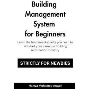 Mohamed Ansari, Hamza Building Management System for Beginners: Learn the Fundamental Skills you'll need to kickstart your career path in BMS Industry Mohamed Ansari, Hamza Building Management System for Beginners: Learn the Fundamental Skills you'll need to kickstart your career path in BMS Industry