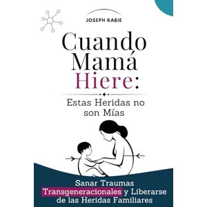 Rabie, Joseph Cuando Mamá Hiere: Estas Heridas no son Mías: Sanar Traumas Transgeneracionales y Liberarse de las Heridas Familiares Rabie, Joseph Cuando Mamá Hiere: Estas Heridas no son Mías: Sanar Traumas Transgeneracionales y Liberarse de las Heridas Familiares