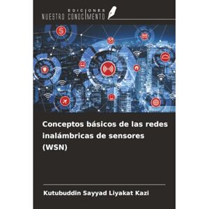 Kazi, Kutubuddin Sayyad Liyakat Conceptos básicos de las redes inalámbricas de sensores (WSN) Kazi, Kutubuddin Sayyad Liyakat Conceptos básicos de las redes inalámbricas de sensores (WSN)