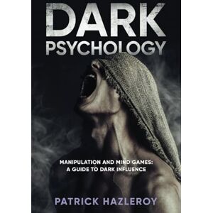 Hazleroy, Patrick DARK PSYCHOLOGY: Mind Games and Manipulation : A Guide To Dark Influence Hazleroy, Patrick DARK PSYCHOLOGY: Mind Games and Manipulation : A Guide To Dark Influence