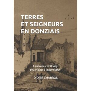 Chabrol, Didier Terres et seigneurs en Donziais: La baronnie de Donzy des origines à la Révolution Chabrol, Didier Terres et seigneurs en Donziais: La baronnie de Donzy des origines à la Révolution