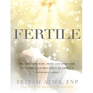 Atma, Pritam Fertile: Prepare Your Body, Mind, and Spirit for Conception and Pregnancy to Create a Conscious Child Atma, Pritam Fertile: Prepare Your Body, Mind, and Spirit for Conception and Pregnancy to Create a Conscious Child