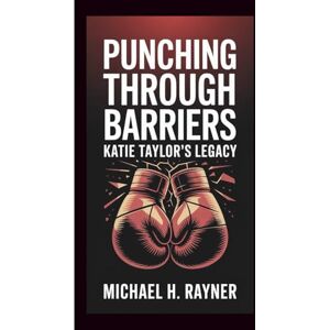 H. Rayner, Michael PUNCHING THROUGH BARRIERS: Katie Taylor’s Legacy H. Rayner, Michael PUNCHING THROUGH BARRIERS: Katie Taylor’s Legacy