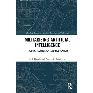 Hynek, Nik Militarizing Artificial Intelligence: Theory, Technology, and Regulation (Routledge Studies in Conflict, Security and Technology) Hynek, Nik Militarizing Artificial Intelligence: Theory, Technology, and Regulation (Routledge Studies in Conflict, Security and Technology)