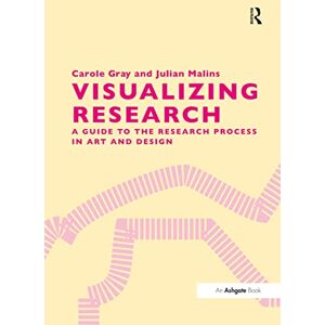 Gray, Carole Visualizing Research: A Guide to the Research Process in Art and Design Gray, Carole Visualizing Research: A Guide to the Research Process in Art and Design
