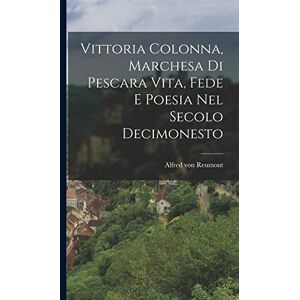 Reumont, Alfred Von Vittoria Colonna, Marchesa di Pescara vita, fede e Poesia nel Secolo Decimonesto Reumont, Alfred Von Vittoria Colonna, Marchesa di Pescara vita, fede e Poesia nel Secolo Decimonesto