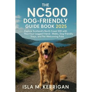 Isla M. Kerrigan The NC500 Dog-Friendly Guide Book 2025: Explore Scotland’s North Coast 500 with Your Four-Legged Friend – Walks, Dog-Friendly Stays, and Pet-Welcoming Pubs Isla M. Kerrigan The NC500 Dog-Friendly Guide Book 2025: Explore Scotland’s North Coast 500 with Your Four-Legged Friend – Walks, Dog-Friendly Stays, and Pet-Welcoming Pubs