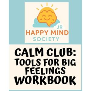 Society Jr, Happy Mind Calm Club: Tools for Big Feelings (Happy Mind Society Jr Workbooks) Society Jr, Happy Mind Calm Club: Tools for Big Feelings (Happy Mind Society Jr Workbooks)