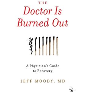 Moody, Jeff The Doctor Is Burned Out: A Physician's Guide to Recovery Moody, Jeff The Doctor Is Burned Out: A Physician's Guide to Recovery