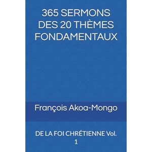 Akoa-Mongo, François K. 365 SERMONS DES 20 THÈMES FONDAMENTAUX: DE LA FOI CHRÉTIENNE Vol. 1 Akoa-Mongo, François K. 365 SERMONS DES 20 THÈMES FONDAMENTAUX: DE LA FOI CHRÉTIENNE Vol. 1