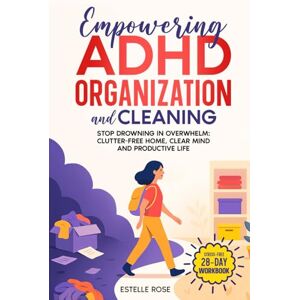 Rose, Estelle Empowering ADHD Organization and Cleaning: Stop Drowning in Overwhelm: The 28-Day Workbook for a Clutter-Free Home, Clear Mind and Productive Life Rose, Estelle Empowering ADHD Organization and Cleaning: Stop Drowning in Overwhelm: The 28-Day Workbook for a Clutter-Free Home, Clear Mind and Productive Life
