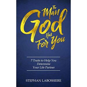 Labossiere, Stephan The Man God Has For You: 7 traits to Help You Determine Your Life Partner Labossiere, Stephan The Man God Has For You: 7 traits to Help You Determine Your Life Partner