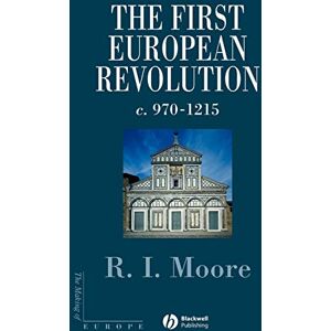 Moore, Robert I. I. The First European Revolution: 970-1215 (Making of Europe) Moore, Robert I. I. The First European Revolution: 970-1215 (Making of Europe)