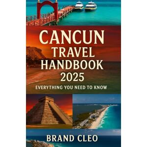 Cleo Cancun Travel Handbook 2025 Everything You Need to Know: A Simple and Complete Visitor's Guide to Beaches, Food, Culture, and Adventure in Cancun Cleo Cancun Travel Handbook 2025 Everything You Need to Know: A Simple and Complete Visitor's Guide to Beaches, Food, Culture, and Adventure in Cancun