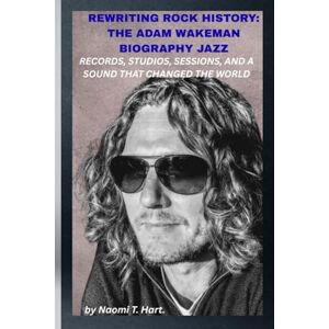 Hart., Naomi T. REWRITING ROCK HISTORY: THE ADAM WAKEMAN BIOGRAPHY JAZZ SABBATH, OZZY’S KEYS, AND A FUTURE UNSCRIPTED: He didn’t just play the past; he rewired it. Hart., Naomi T. REWRITING ROCK HISTORY: THE ADAM WAKEMAN BIOGRAPHY JAZZ SABBATH, OZZY’S KEYS, AND A FUTURE UNSCRIPTED: He didn’t just play the past; he rewired it.