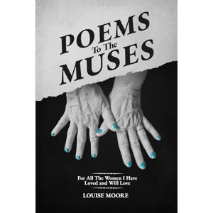 Moore, Louise Poems to the Muses: For all the women I Have loved and will love Moore, Louise Poems to the Muses: For all the women I Have loved and will love