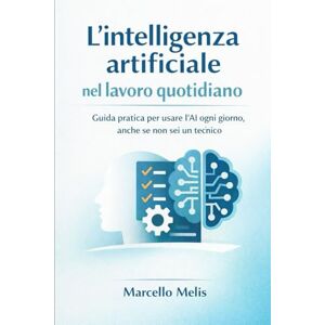 MELIS, MARCELLO L’intelligenza artificiale nel lavoro quotidiano: Guida pratica per usare l’AI ogni giorno, anche se non sei un tecnico MELIS, MARCELLO L’intelligenza artificiale nel lavoro quotidiano: Guida pratica per usare l’AI ogni giorno, anche se non sei un tecnico