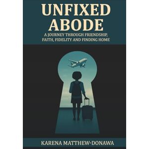 Matthew-Donawa, Karena Unfixed Abode: A journey through friendship, faith, fidelity and finding home Matthew-Donawa, Karena Unfixed Abode: A journey through friendship, faith, fidelity and finding home