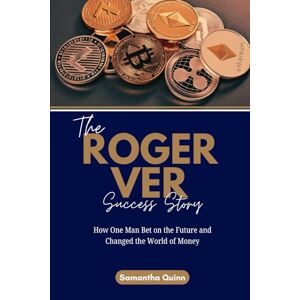 Quinn, Samantha The Roger Ver Success Story: How One Man Bet on the Future and Changed the World of Money (Meet the Crypto Achievers: Inspiring Stories from Around the World) Quinn, Samantha The Roger Ver Success Story: How One Man Bet on the Future and Changed the World of Money (Meet the Crypto Achievers: Inspiring Stories from Around the World)