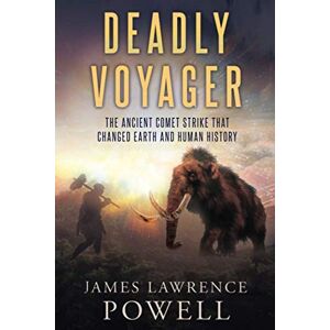 Powell, James Lawrence Deadly Voyager: The Ancient Comet Strike that Changed Earth and Human History Powell, James Lawrence Deadly Voyager: The Ancient Comet Strike that Changed Earth and Human History