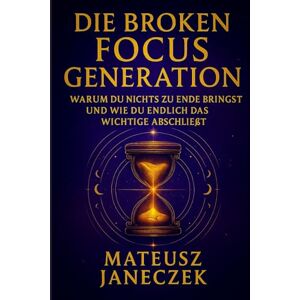 Janeczek, Mateusz Die Broken Focus Generation – Warum du nichts zu Ende bringst und wie du endlich das Wichtige abschließt Janeczek, Mateusz Die Broken Focus Generation – Warum du nichts zu Ende bringst und wie du endlich das Wichtige abschließt