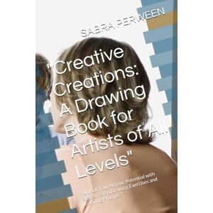 PERWEEN, SABRA Creative Creations: A Drawing Book for Artists of All Levels": "Unlock Your Artistic Potential with Step-by-Step Drawing Exercises and Inspiring Prompts PERWEEN, SABRA Creative Creations: A Drawing Book for Artists of All Levels": "Unlock Your Artistic Potential with Step-by-Step Drawing Exercises and Inspiring Prompts