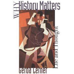 Lerner, Gerda Why History Matters: Life and Thought Lerner, Gerda Why History Matters: Life and Thought