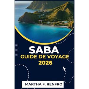 F. Renfro, Martha SABA GUIDE DE VOYAGE 2026: Découvrez le joyau caché des Caraïbes, ses plages, ses sentiers, sa culture et ses secrets locaux pour une escapade inoubliable F. Renfro, Martha SABA GUIDE DE VOYAGE 2026: Découvrez le joyau caché des Caraïbes, ses plages, ses sentiers, sa culture et ses secrets locaux pour une escapade inoubliable