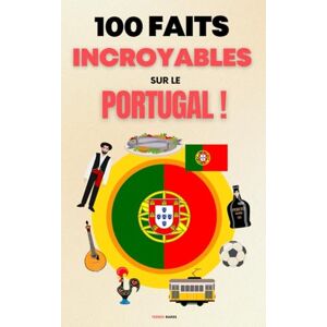 Rares, Terres 100 Faits Incroyables sur le Portugal: Une Collection des Faits les Plus Surprenants, les Plus Insolites et les Plus Incroyables ! Rares, Terres 100 Faits Incroyables sur le Portugal: Une Collection des Faits les Plus Surprenants, les Plus Insolites et les Plus Incroyables !