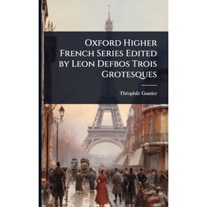 Gautier, Thã(c)Ophile Oxford Higher French Series Edited by Leon Defbos Trois Grotesques Gautier, Thã(c)Ophile Oxford Higher French Series Edited by Leon Defbos Trois Grotesques