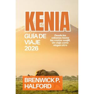Halford, Brenwick P. KENIA GUÍA DE VIAJE 2026: Desde las sábanas hasta las costas suajili, Un viaje como ningún otro Halford, Brenwick P. KENIA GUÍA DE VIAJE 2026: Desde las sábanas hasta las costas suajili, Un viaje como ningún otro
