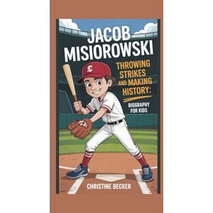Becker JACOB MISIOROWSKI: THROWING STRIKES AND MAKING HISTORY: BIOGRAPHY FOR KIDS Becker JACOB MISIOROWSKI: THROWING STRIKES AND MAKING HISTORY: BIOGRAPHY FOR KIDS