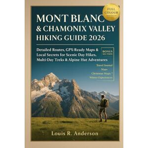 Anderson, Louis R. Mont Blanc & Chamonix Valley Hiking Guide 2026: Detailed Routes, GPX-Ready Maps & Local Secrets for Scenic Day Hikes, Multi-Day Treks & Alpine Hut Adventures Anderson, Louis R. Mont Blanc & Chamonix Valley Hiking Guide 2026: Detailed Routes, GPX-Ready Maps & Local Secrets for Scenic Day Hikes, Multi-Day Treks & Alpine Hut Adventures