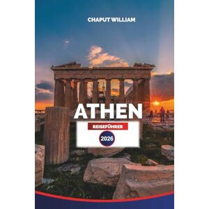 WILLIAM, CHAPUT ATHEN Reiseführer 2026: Erkunden Sie die Akropolis, die antiken Ruinen, die lokale Küche und die versteckten Straßen der historischen Hauptstadt Griechenlands WILLIAM, CHAPUT ATHEN Reiseführer 2026: Erkunden Sie die Akropolis, die antiken Ruinen, die lokale Küche und die versteckten Straßen der historischen Hauptstadt Griechenlands