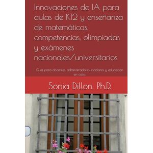 Dillon Ph.D., Sonia Innovaciones de IA para aulas de K12 y enseñanza de matemáticas, competencias, olimpiadas y exámenes nacionales/universitarios: Usando IA para enseñar ... in the Primary and Secondary Education) Dillon Ph.D., Sonia Innovaciones de IA para aulas de K12 y enseñanza de matemáticas, competencias, olimpiadas y exámenes nacionales/universitarios: Usando IA para enseñar ... in the Primary and Secondary Education)