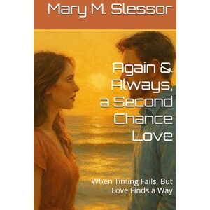 M. Slessor, Mary Again & Always, a Second Chance Love: When Timing Fails, But Love Finds a Way M. Slessor, Mary Again & Always, a Second Chance Love: When Timing Fails, But Love Finds a Way