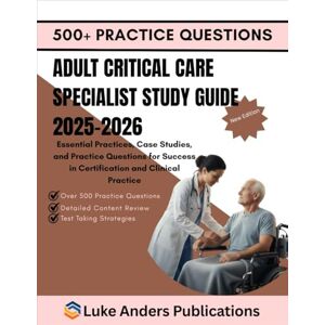 PUBLICATIONS, LUKE ANDERS ADULT CRITICAL CARE SPECIALIST STUDY GUIDE 2025-2026: Essential Practices, Case Studies, and Practice Questions for Success in Certification and Clinical Practice PUBLICATIONS, LUKE ANDERS ADULT CRITICAL CARE SPECIALIST STUDY GUIDE 2025-2026: Essential Practices, Case Studies, and Practice Questions for Success in Certification and Clinical Practice