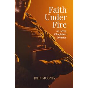 Mooney, John Faith Under Fire: An Army Chaplain's Journey Mooney, John Faith Under Fire: An Army Chaplain's Journey