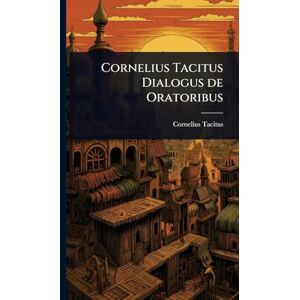 Tacitus, Cornelius Cornelius Tacitus Dialogus de Oratoribus Tacitus, Cornelius Cornelius Tacitus Dialogus de Oratoribus