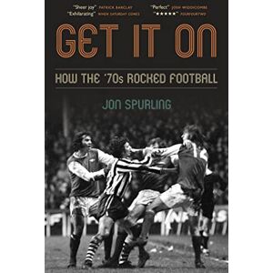 Jon Spurling Get It On: How the '70s Rocked Football Jon Spurling Get It On: How the '70s Rocked Football