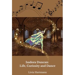 Hartmann, Livia Isadora Duncan: Life, Curiosity and Dance: The official tribute to the mother of modern dance Hartmann, Livia Isadora Duncan: Life, Curiosity and Dance: The official tribute to the mother of modern dance