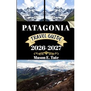 Tate, Mason E. PATAGONIA TRAVEL GUIDE 2026-2027: Your travel companion To Explore and Enjoy the attractions of this must-visit destination. (Epic Journeys Travel Series) Tate, Mason E. PATAGONIA TRAVEL GUIDE 2026-2027: Your travel companion To Explore and Enjoy the attractions of this must-visit destination. (Epic Journeys Travel Series)