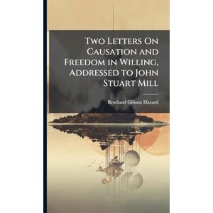 Gibson Two Letters On Causation and Freedom in Willing, Addressed to John Stuart Mill Gibson Two Letters On Causation and Freedom in Willing, Addressed to John Stuart Mill