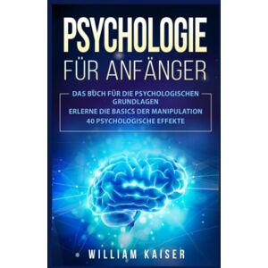 Kaiser Psychologie für Anfänger: Das Buch für die psychologischen Grundlagen. Erlerne die Basics der Manipulation. 40 psychologische Effekte. Kaiser Psychologie für Anfänger: Das Buch für die psychologischen Grundlagen. Erlerne die Basics der Manipulation. 40 psychologische Effekte.