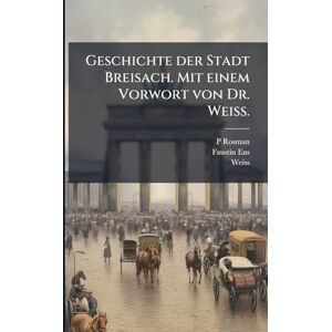 Rosman, P Geschichte der Stadt Breisach. Mit einem Vorwort von Dr. Weiss. Rosman, P Geschichte der Stadt Breisach. Mit einem Vorwort von Dr. Weiss.