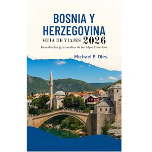 Oles, Michael E. GUÍA DE VIAJES DE BOSNIA Y HERZEGOVINA 2026: Descubre las joyas ocultas de los Alpes Dináricos Oles, Michael E. GUÍA DE VIAJES DE BOSNIA Y HERZEGOVINA 2026: Descubre las joyas ocultas de los Alpes Dináricos