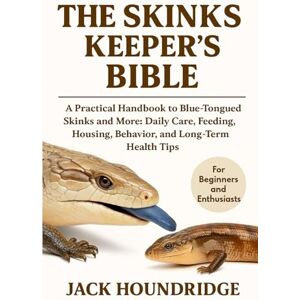 Houndridge, Jack THE SKINKS KEEPER’S BIBLE: A Practical Handbook to Blue-Tongued Skinks and More: Daily Care, Feeding, Housing, Behavior, and Long-Term Health Tips Houndridge, Jack THE SKINKS KEEPER’S BIBLE: A Practical Handbook to Blue-Tongued Skinks and More: Daily Care, Feeding, Housing, Behavior, and Long-Term Health Tips