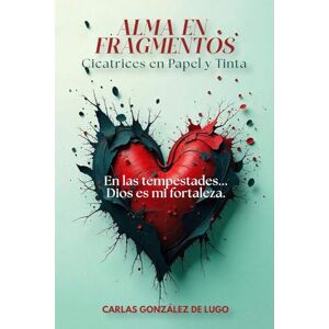 González de Lugo, Carlas Alma en Fragmentos: Cicatrices en papel y tinta: un viaje de fe, pérdida y sanación interior González de Lugo, Carlas Alma en Fragmentos: Cicatrices en papel y tinta: un viaje de fe, pérdida y sanación interior