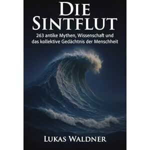 Waldner, Lukas Die Sintflut: 263 antike Mythen, Wissenschaft und das kollektive Gedächtnis der Menschheit Waldner, Lukas Die Sintflut: 263 antike Mythen, Wissenschaft und das kollektive Gedächtnis der Menschheit